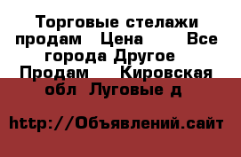 Торговые стелажи продам › Цена ­ 1 - Все города Другое » Продам   . Кировская обл.,Луговые д.